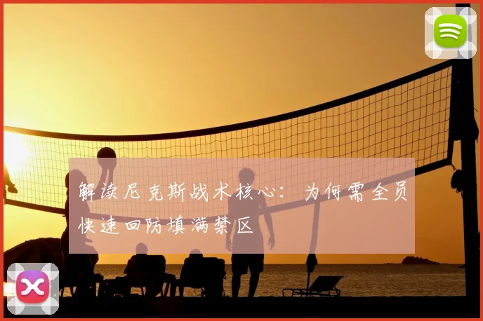 解读尼克斯战术核心:为何需全员快速回防填满禁区