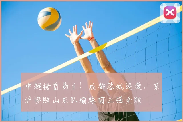 中超榜首易主！成都蓉城逆袭，京沪惨败山东队输球前三强全败