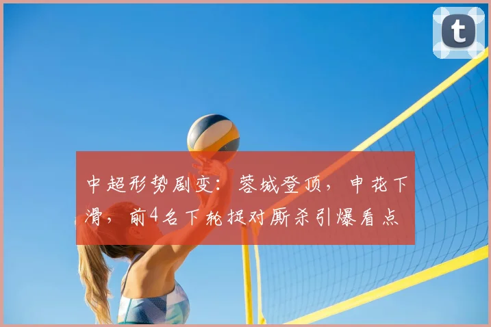 中超形势剧变：蓉城登顶，申花下滑，前4名下轮捉对厮杀引爆看点