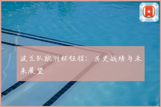 波兰队欧洲杯征程：历史战绩与未来展望