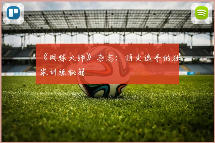 《网球大师》杂志：顶尖选手的独家训练秘籍