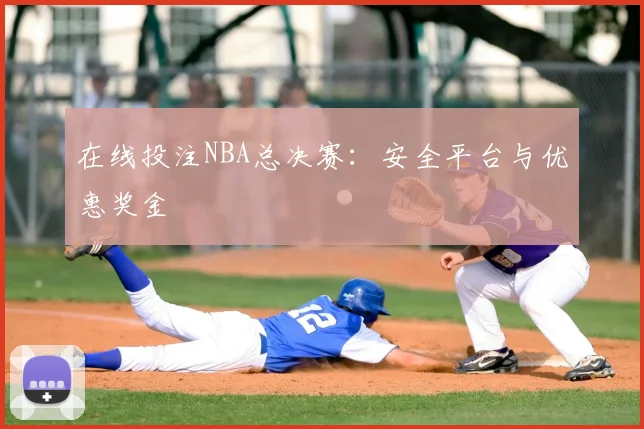 在线投注NBA总决赛：安全平台与优惠奖金