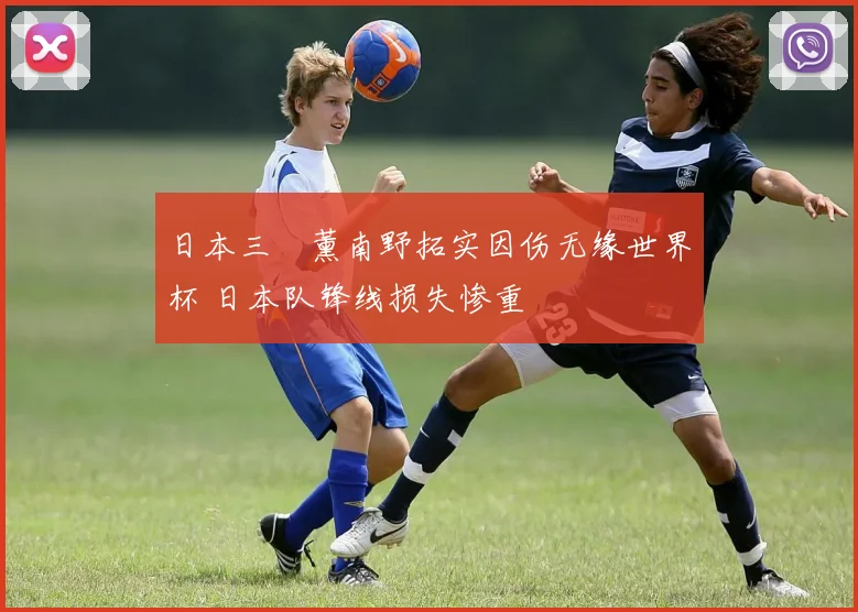 日本三笘薰南野拓实因伤无缘世界杯 日本队锋线损失惨重