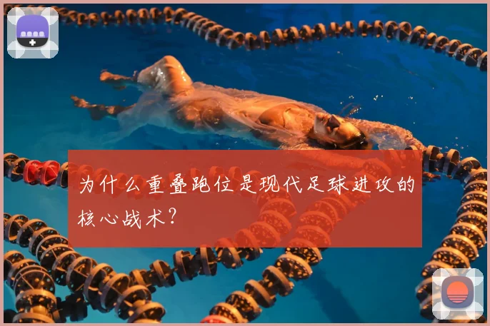 为什么重叠跑位是现代足球进攻的核心战术?