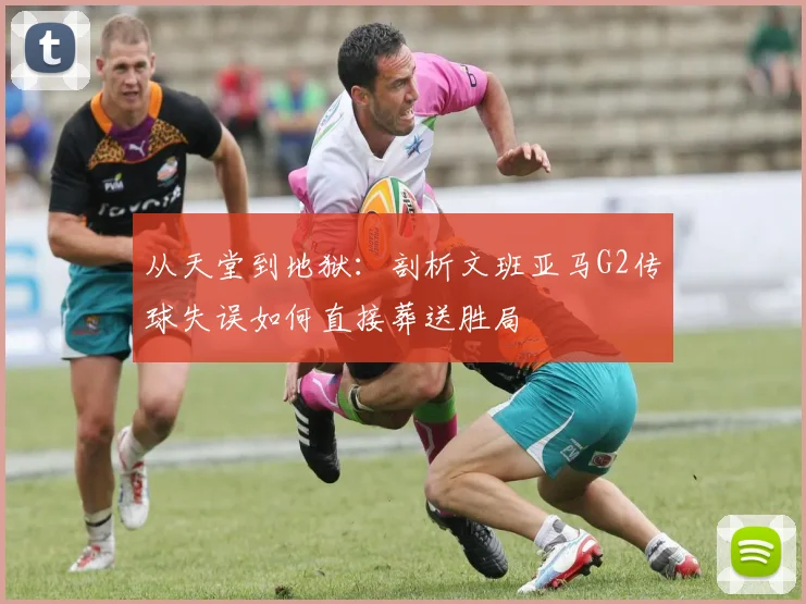 从天堂到地狱：剖析文班亚马G2传球失误如何直接葬送胜局