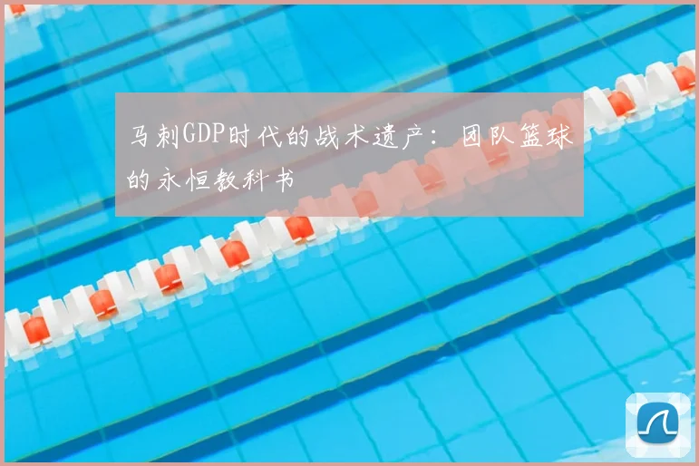 马刺GDP时代的战术遗产：团队篮球的永恒教科书