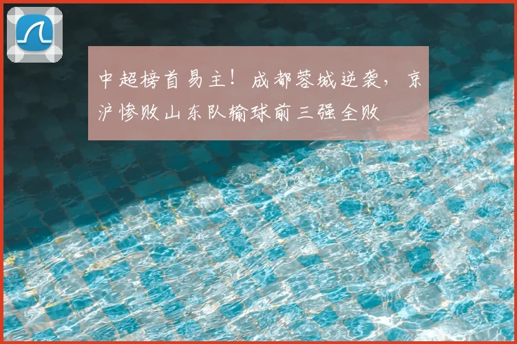 中超榜首易主！成都蓉城逆袭，京沪惨败山东队输球前三强全败