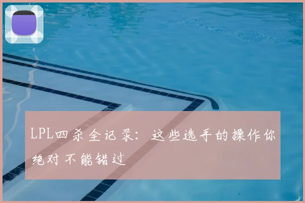 LPL四杀全记录：这些选手的操作你绝对不能错过