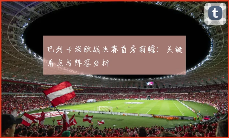 巴列卡诺欧战决赛首秀前瞻：关键看点与阵容分析