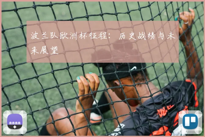 波兰队欧洲杯征程：历史战绩与未来展望